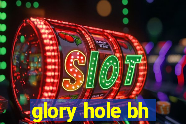 glory hole bh